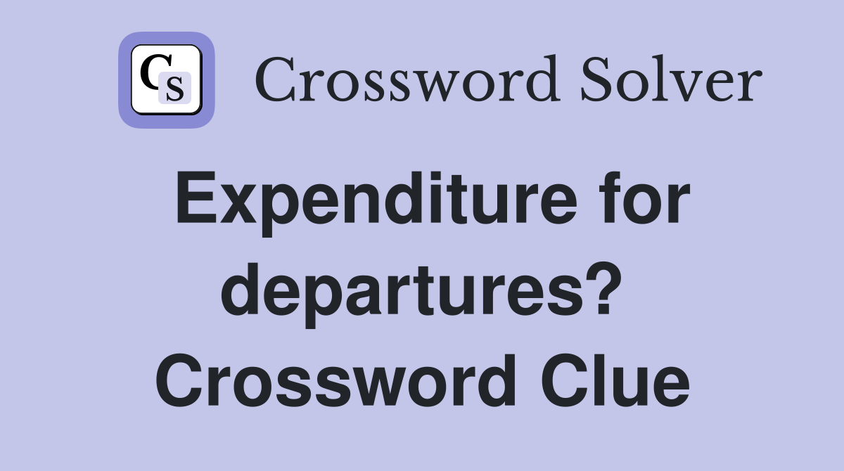 Expenditure for departures? Crossword Clue