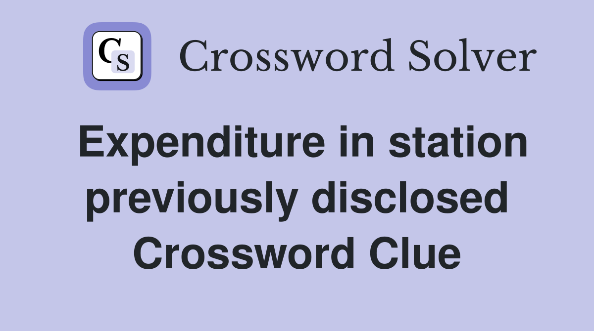 Expenditure in station previously disclosed Crossword Clue