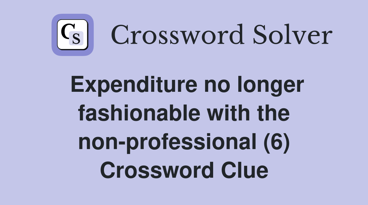 Expenditure no longer fashionable with the non-professional (6) Crossword Clue