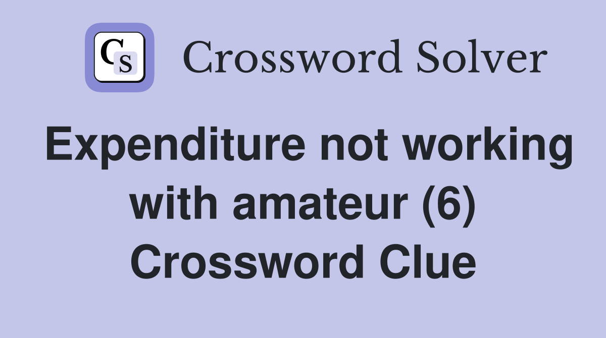 Expenditure not working with amateur (6) Crossword Clue