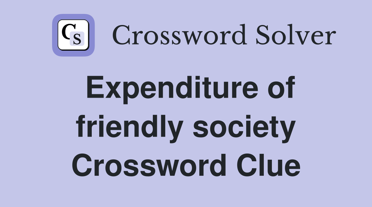 Expenditure of friendly society Crossword Clue