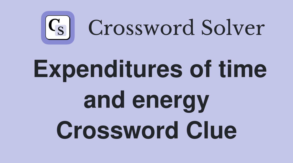 Expenditures of time and energy Crossword Clue