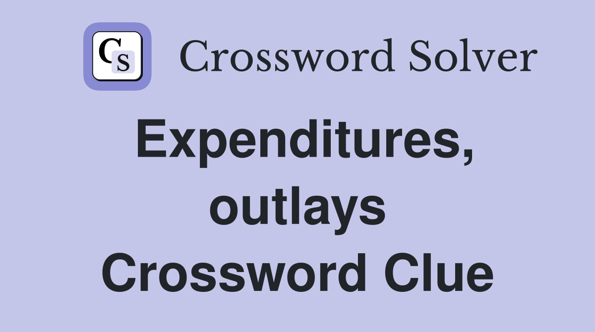 Expenditures, outlays Crossword Clue