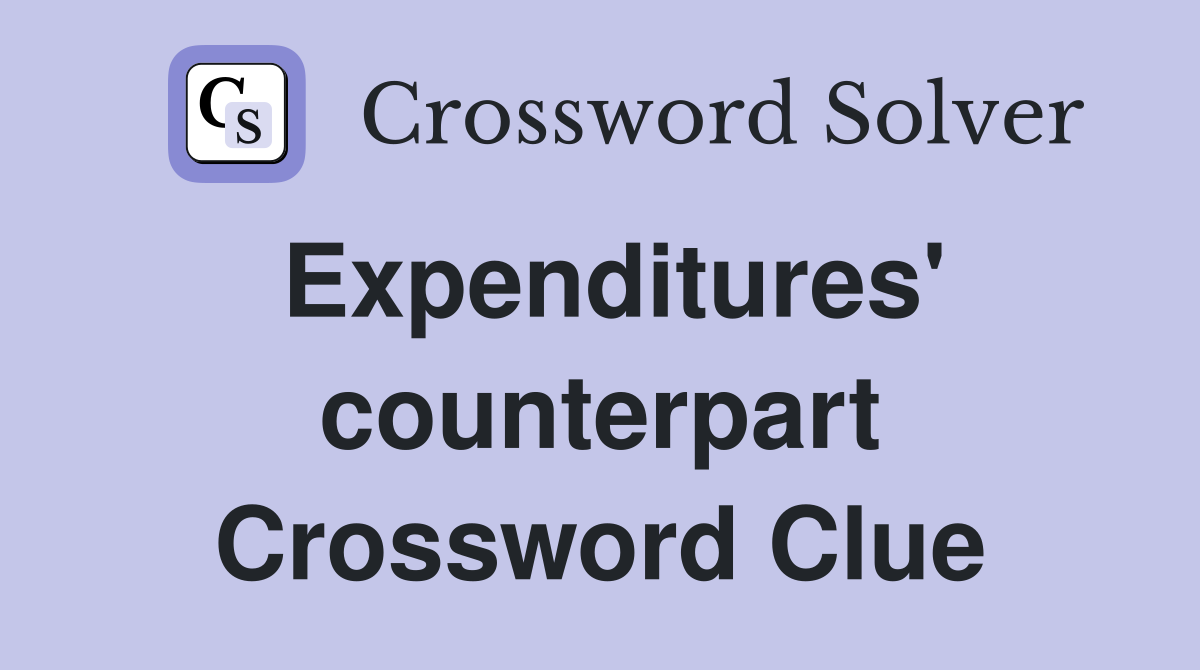 Expenditures' counterpart Crossword Clue