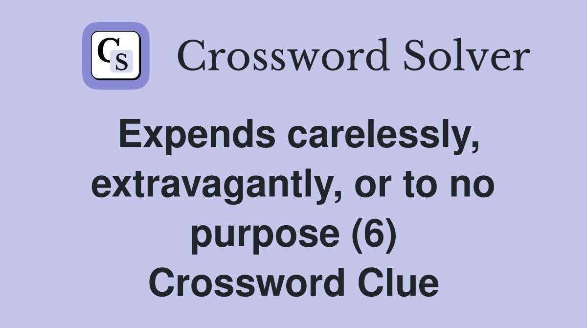 Expends carelessly, extravagantly, or to no purpose (6) Crossword Clue
