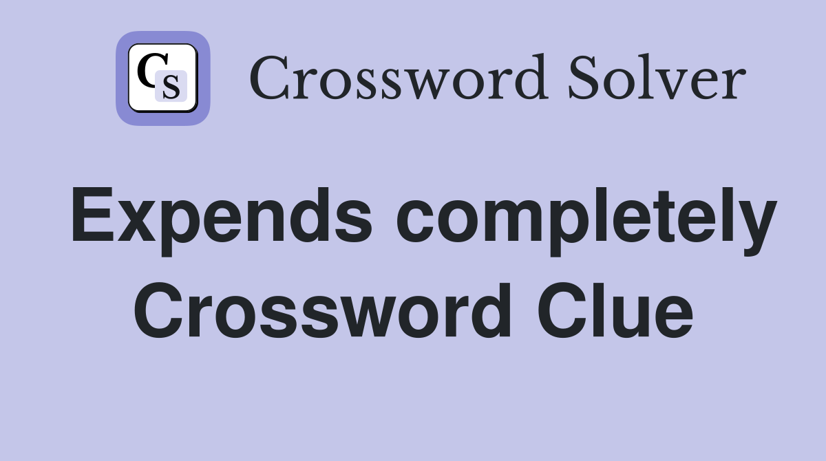 Expends completely Crossword Clue