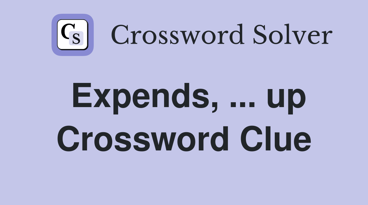 Expends, ... up Crossword Clue