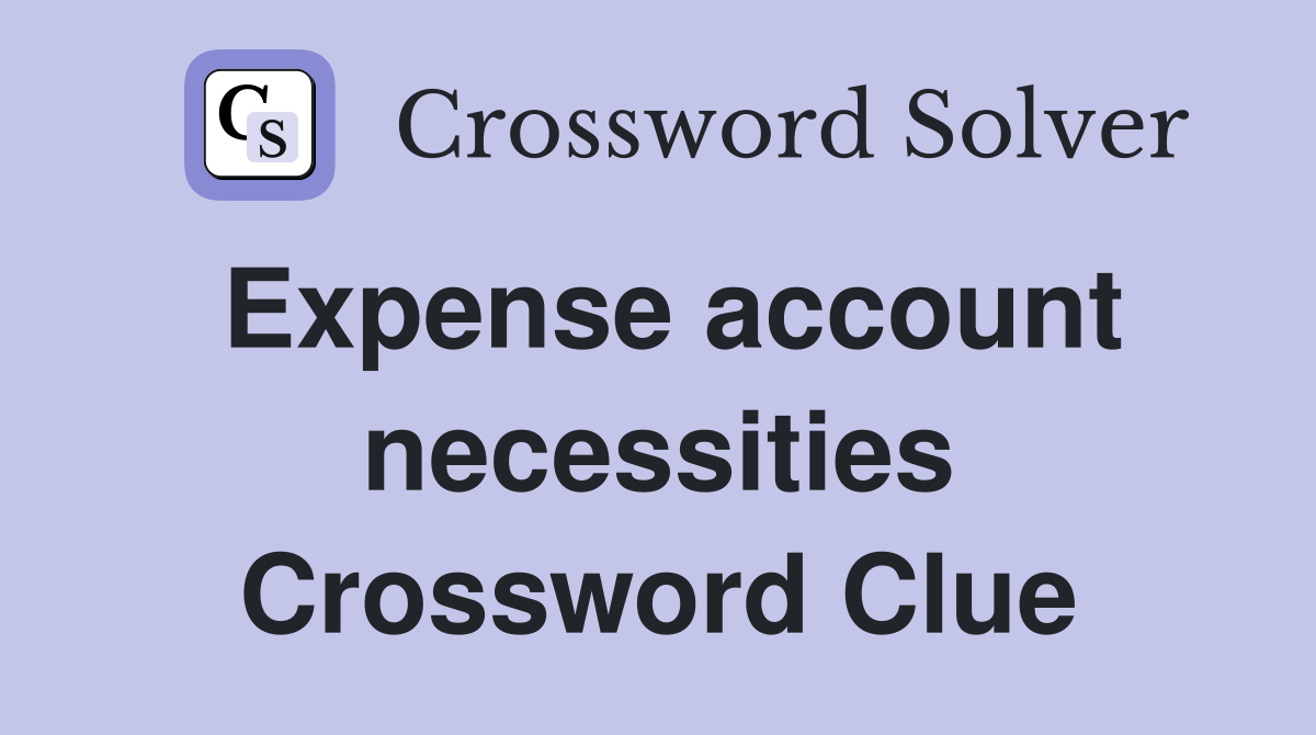 Expense account necessities Crossword Clue