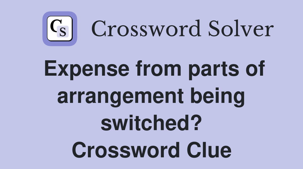 Expense from parts of arrangement being switched? Crossword Clue
