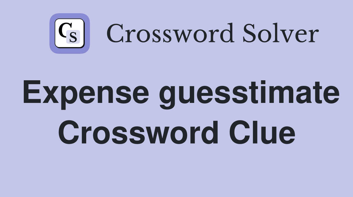 Expense guesstimate Crossword Clue