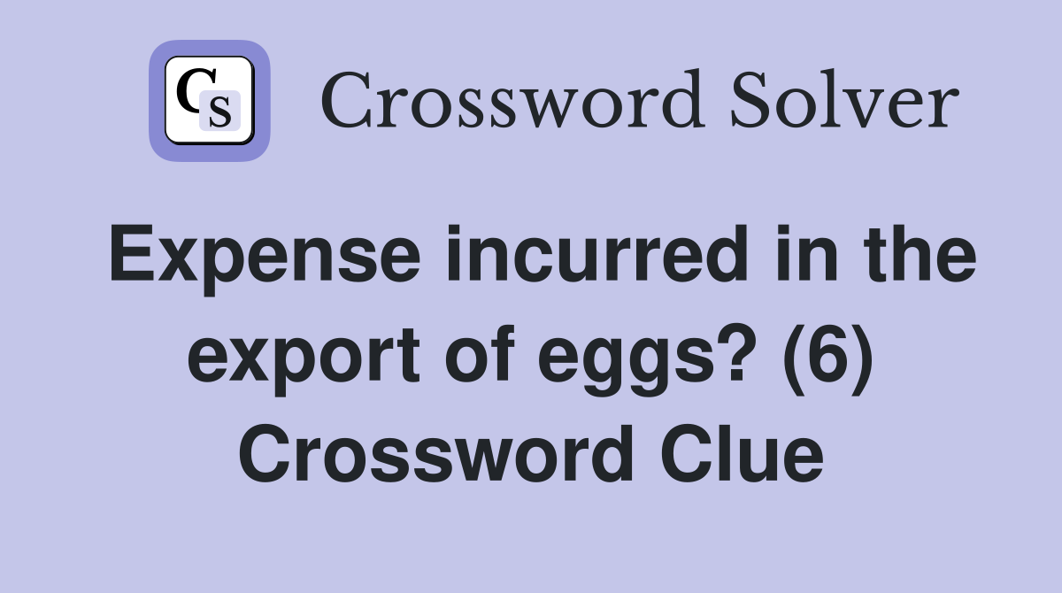 Expense incurred in the export of eggs? (6) Crossword Clue