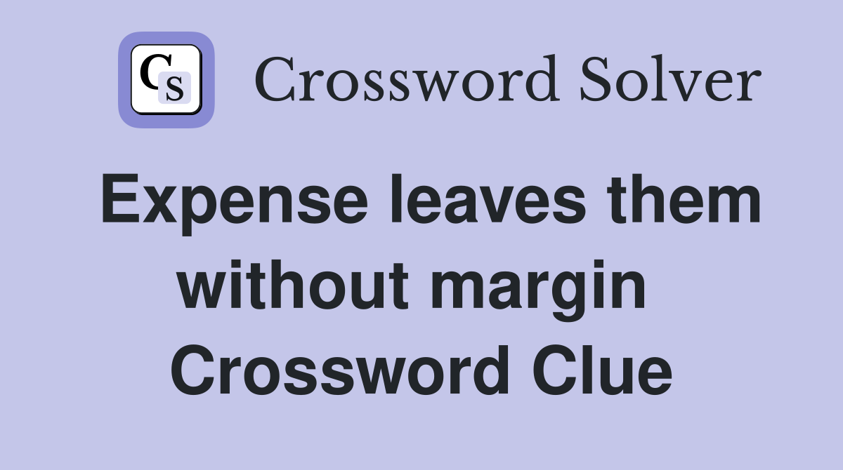 Expense leaves them without margin  Crossword Clue