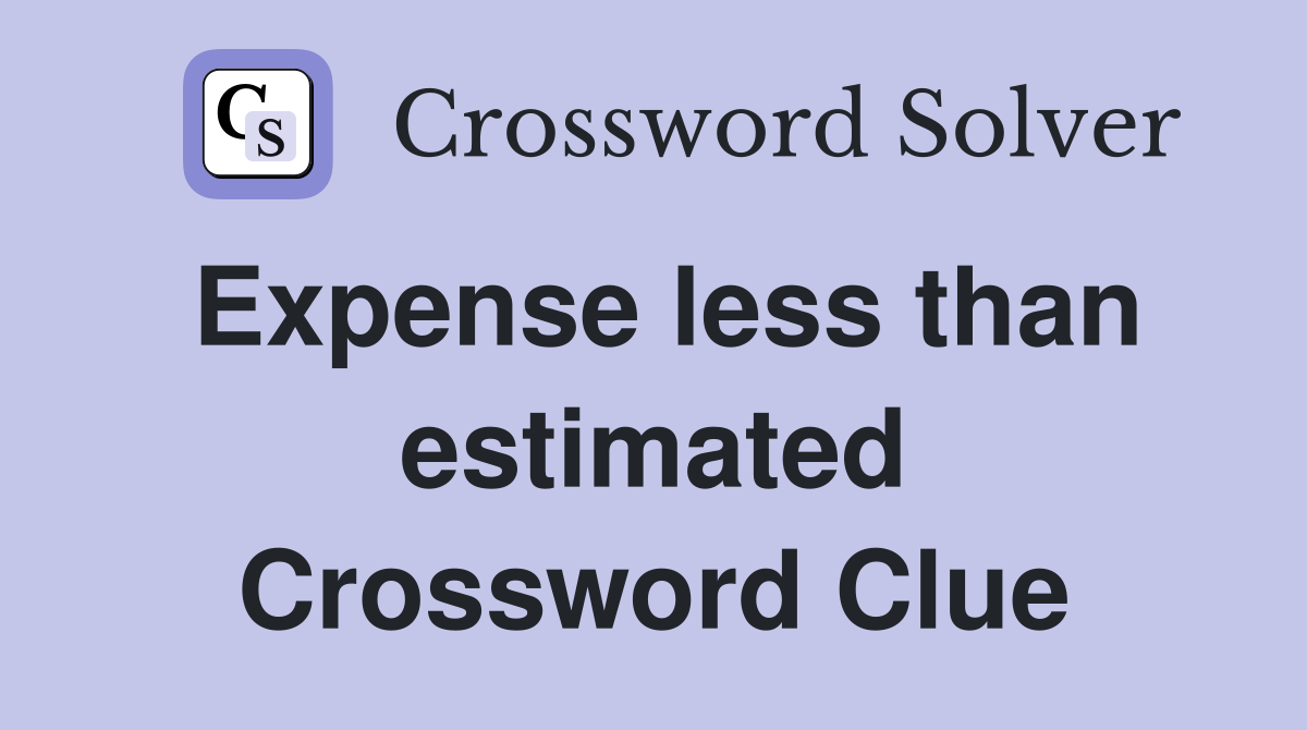 Expense less than estimated Crossword Clue