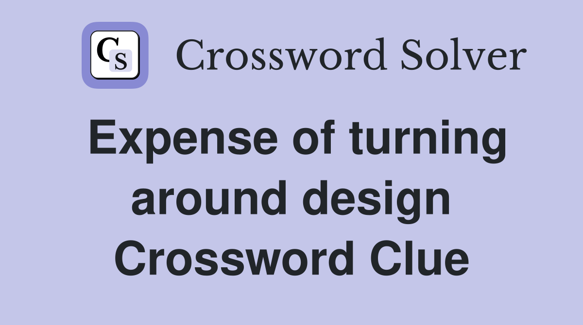 Expense of turning around design Crossword Clue