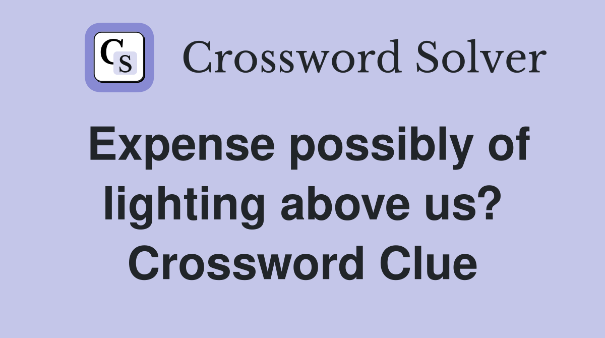 Expense possibly of lighting above us? Crossword Clue