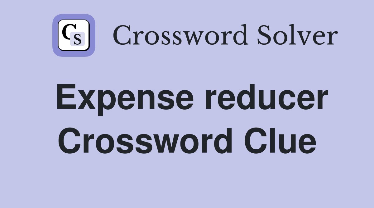 Expense reducer Crossword Clue