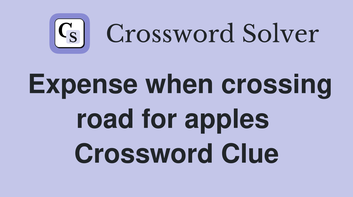 Expense when crossing road for apples  Crossword Clue