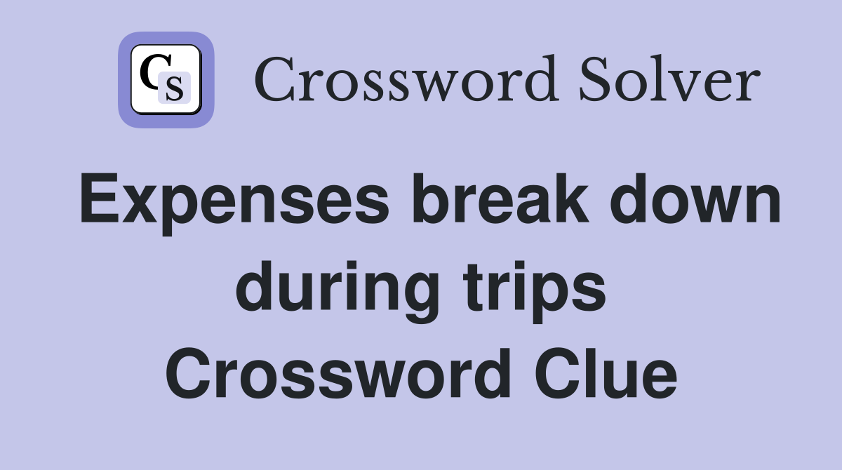 Expenses break down during trips Crossword Clue