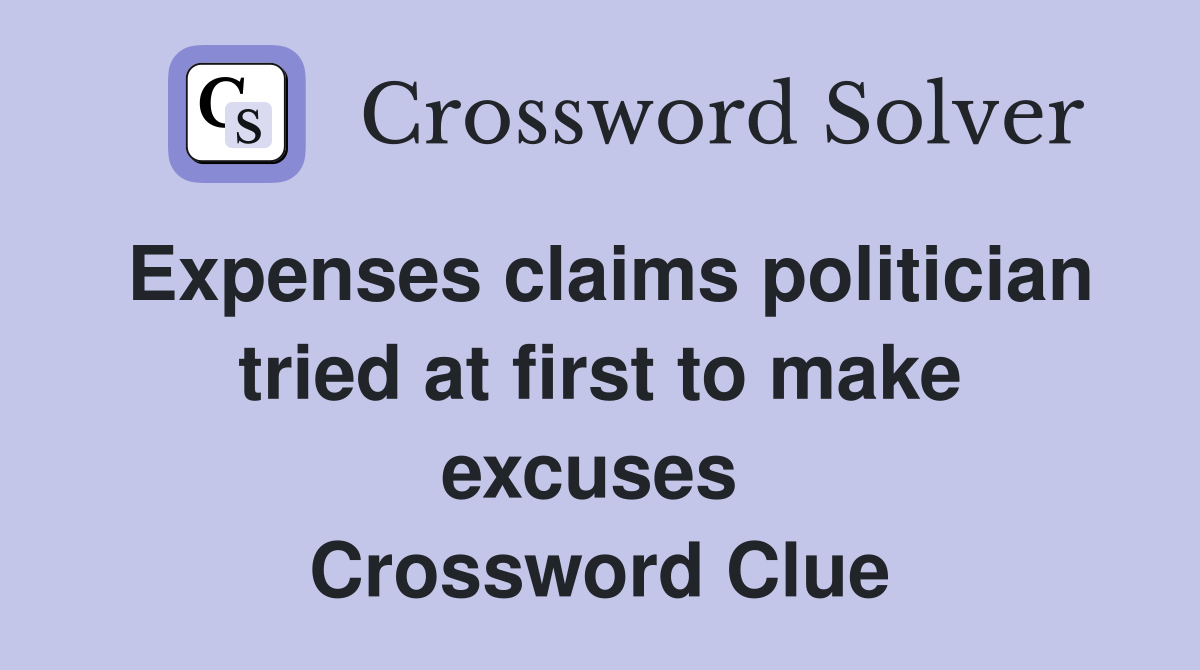 Expenses claims politician tried at first to make excuses  Crossword Clue