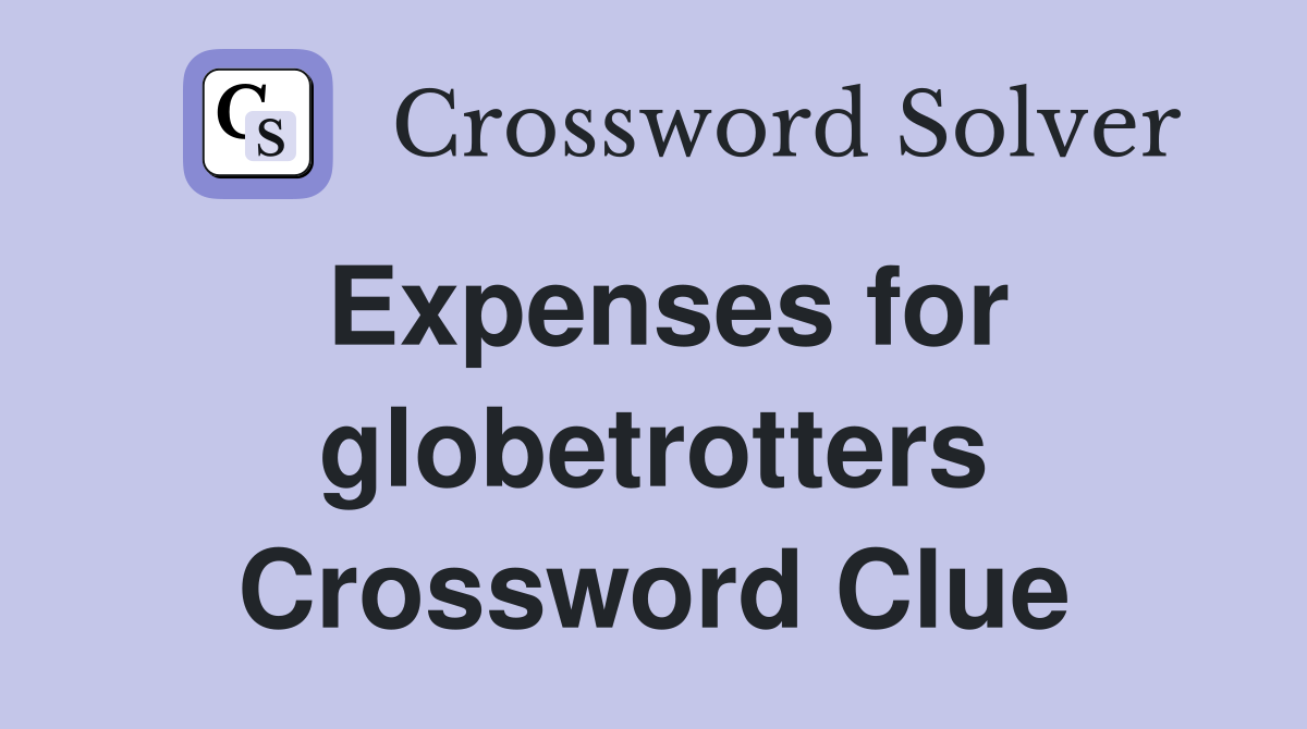 Expenses for globetrotters Crossword Clue