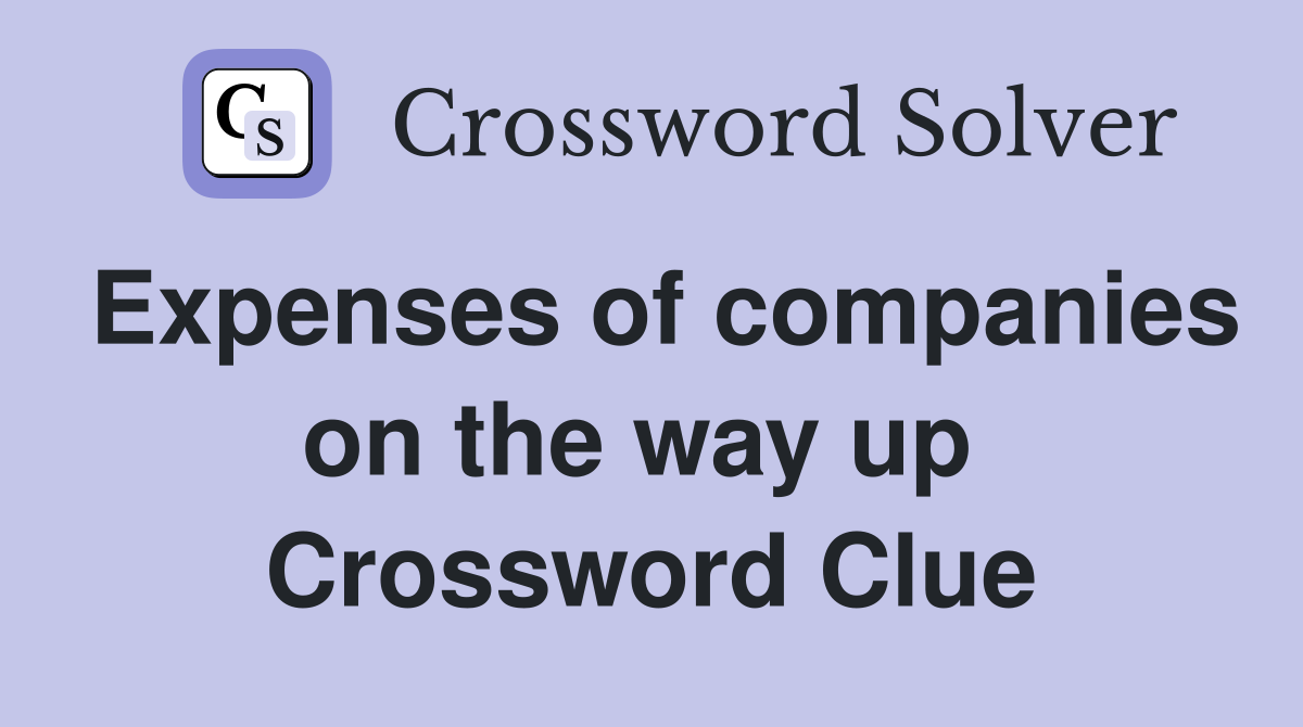 Expenses of companies on the way up  Crossword Clue