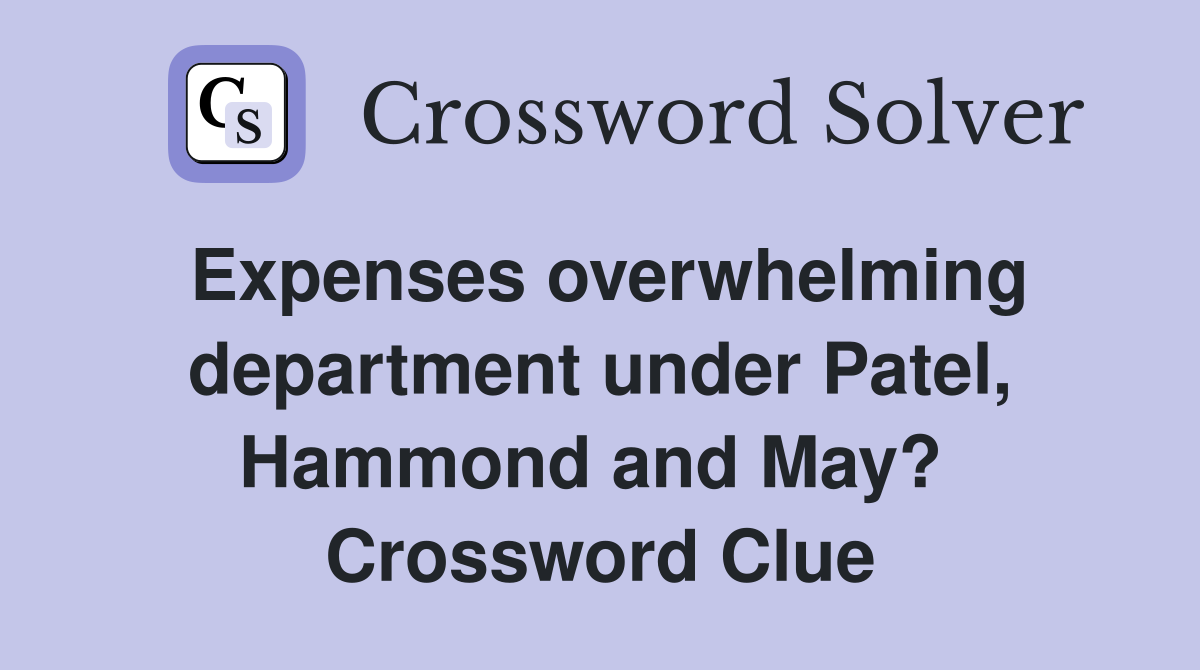 Expenses overwhelming department under Patel, Hammond and May?  Crossword Clue