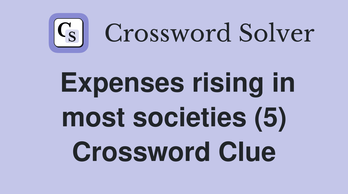 Expenses rising in most societies (5) Crossword Clue