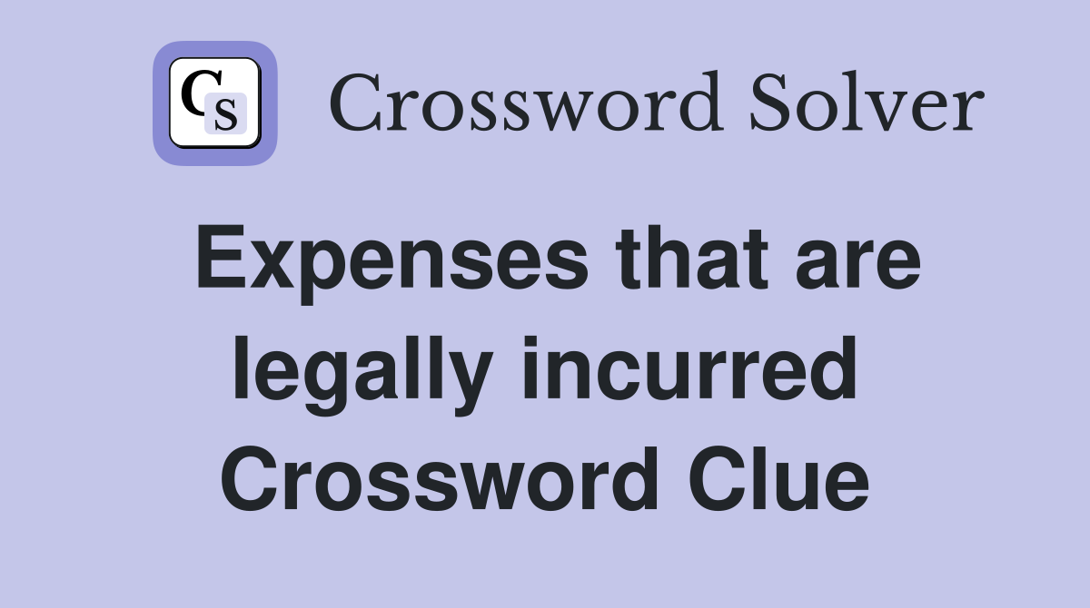 Expenses that are legally incurred Crossword Clue
