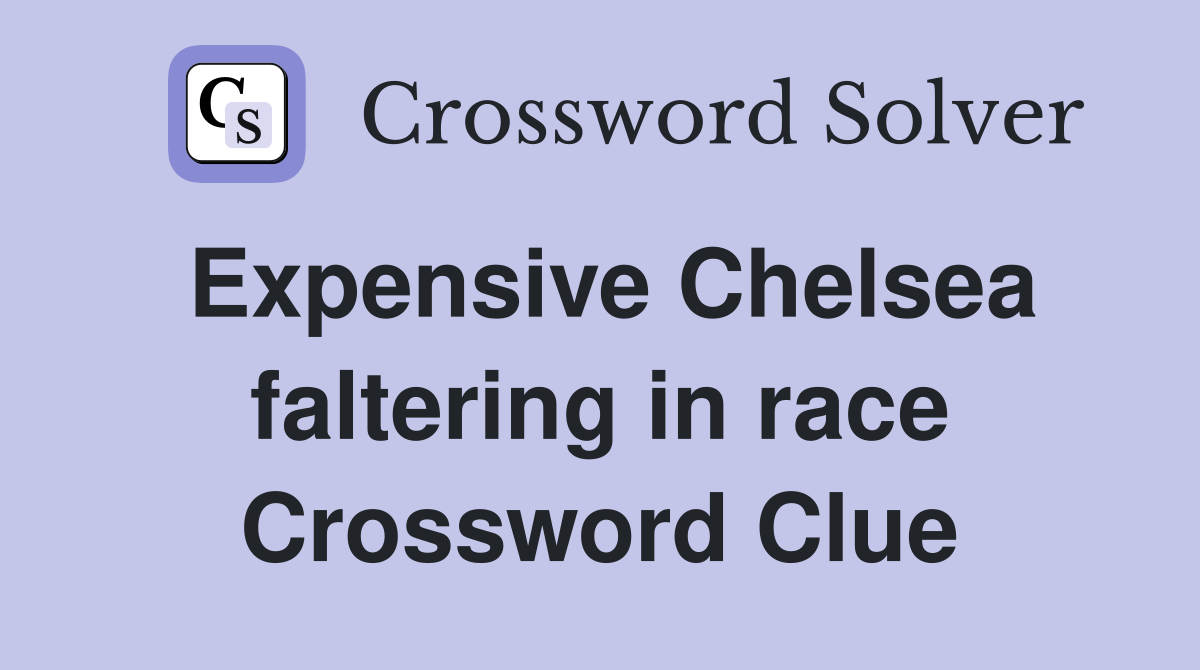 Expensive Chelsea faltering in race Crossword Clue