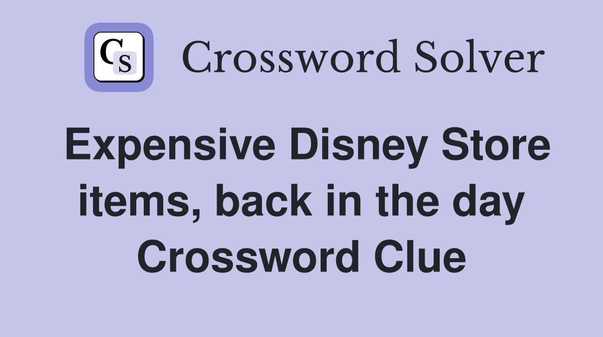 Expensive Disney Store items, back in the day Crossword Clue
