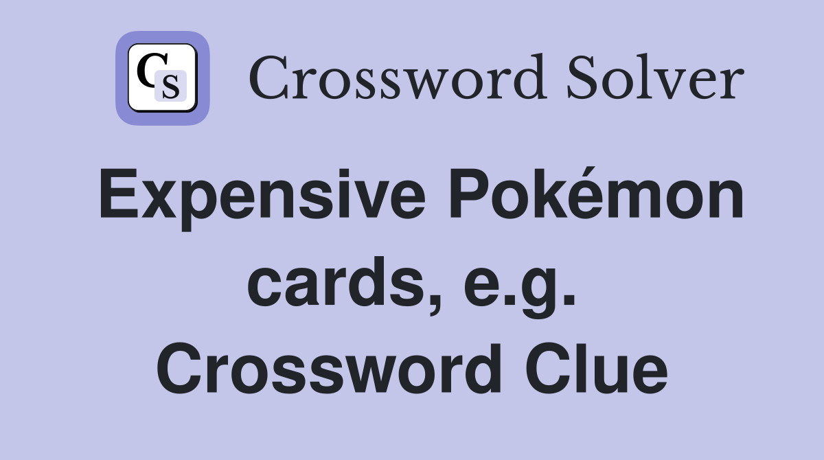 Expensive Pokémon cards, e.g. Crossword Clue