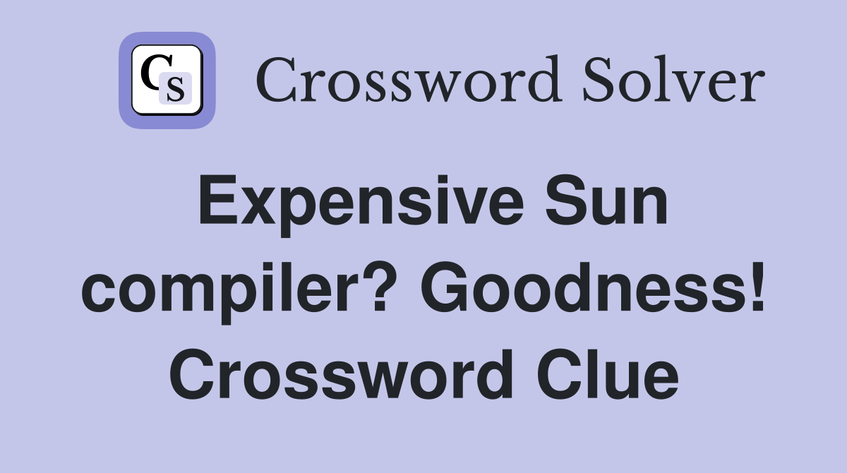 Expensive Sun compiler? Goodness! Crossword Clue