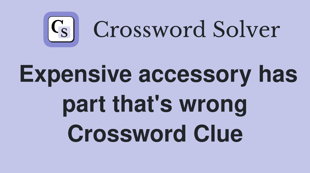 Expensive accessory has part that's wrong Crossword Clue