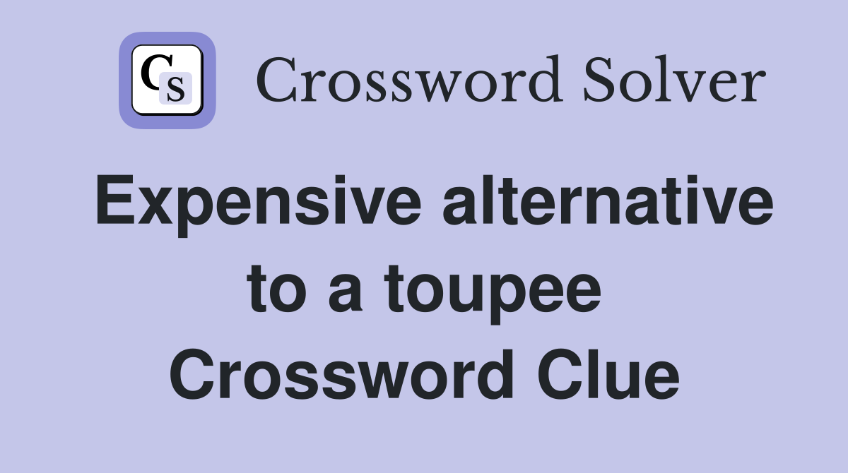 Expensive alternative to a toupee Crossword Clue