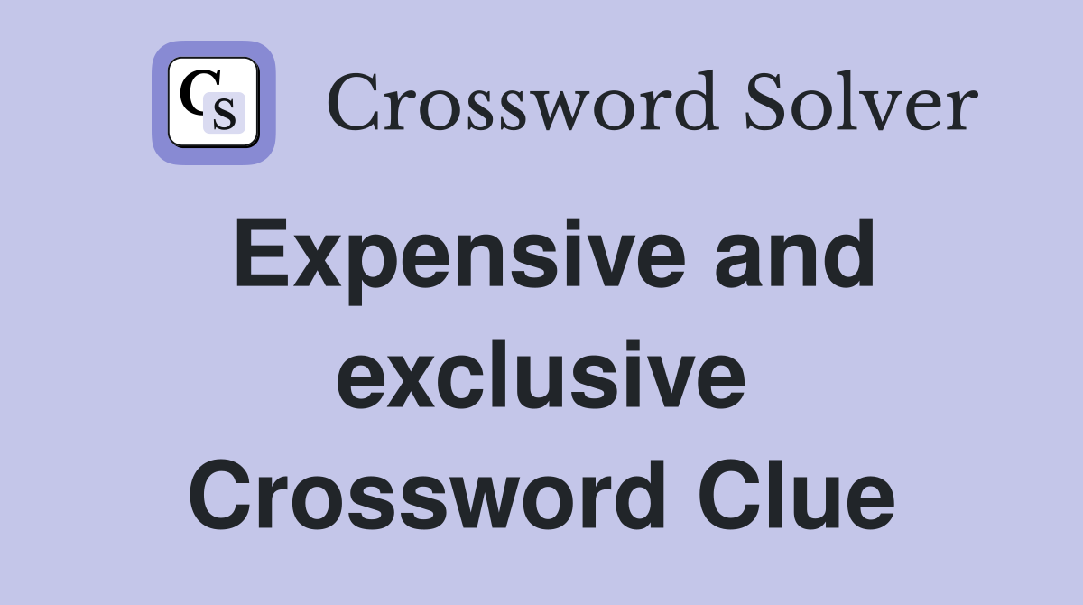 Expensive and exclusive Crossword Clue