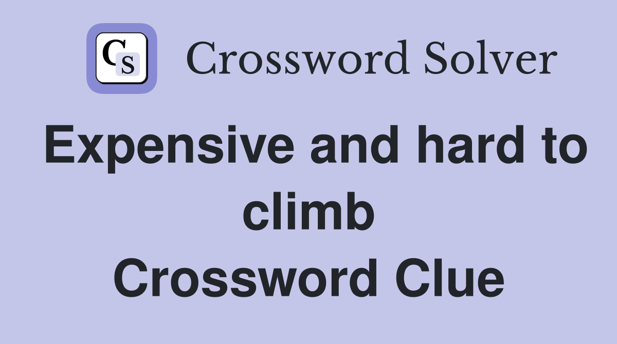 Expensive and hard to climb Crossword Clue
