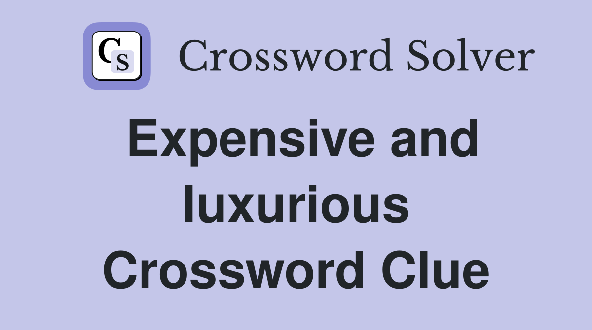 Expensive and luxurious Crossword Clue
