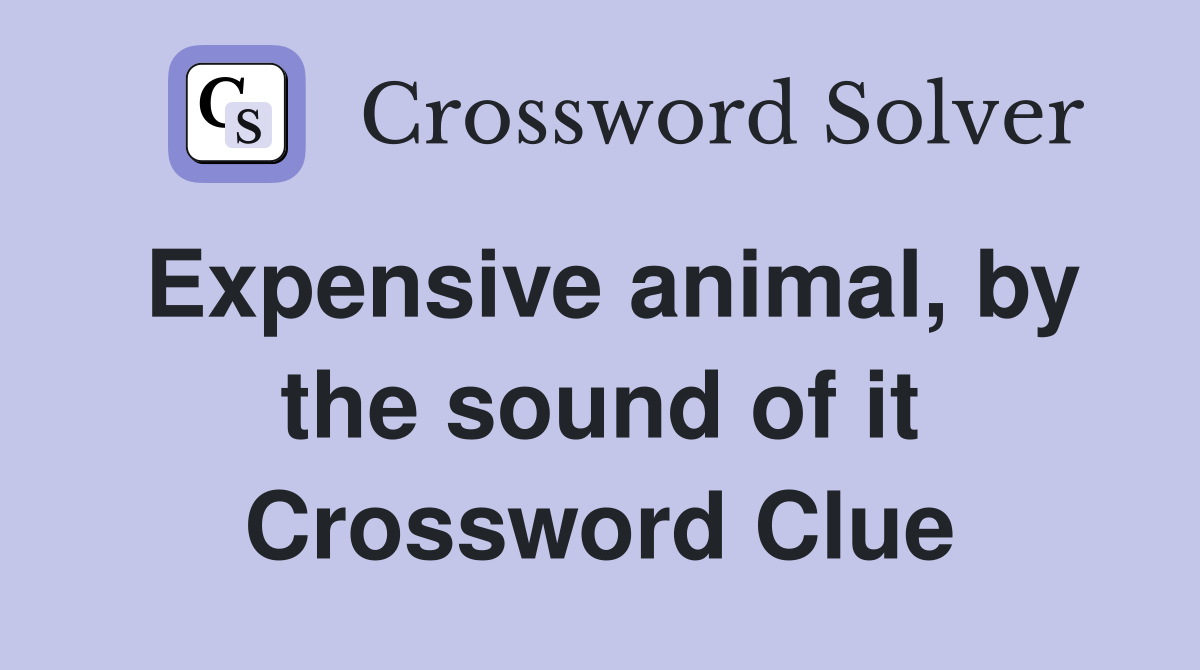 Expensive animal, by the sound of it Crossword Clue