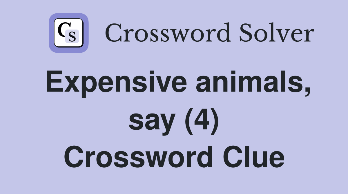 Expensive animals, say (4) Crossword Clue