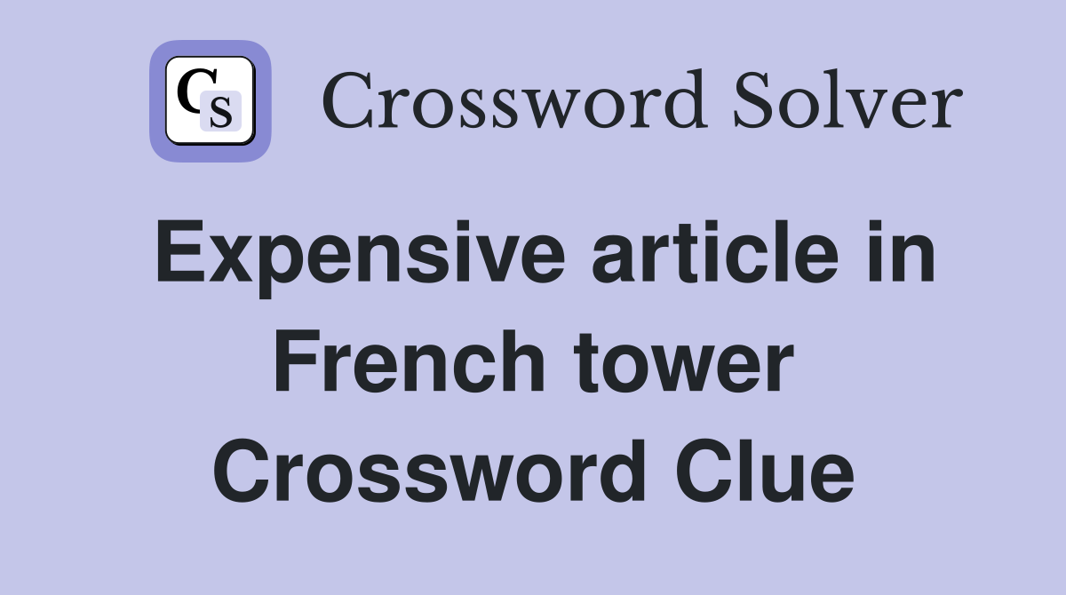 Expensive article in French tower Crossword Clue