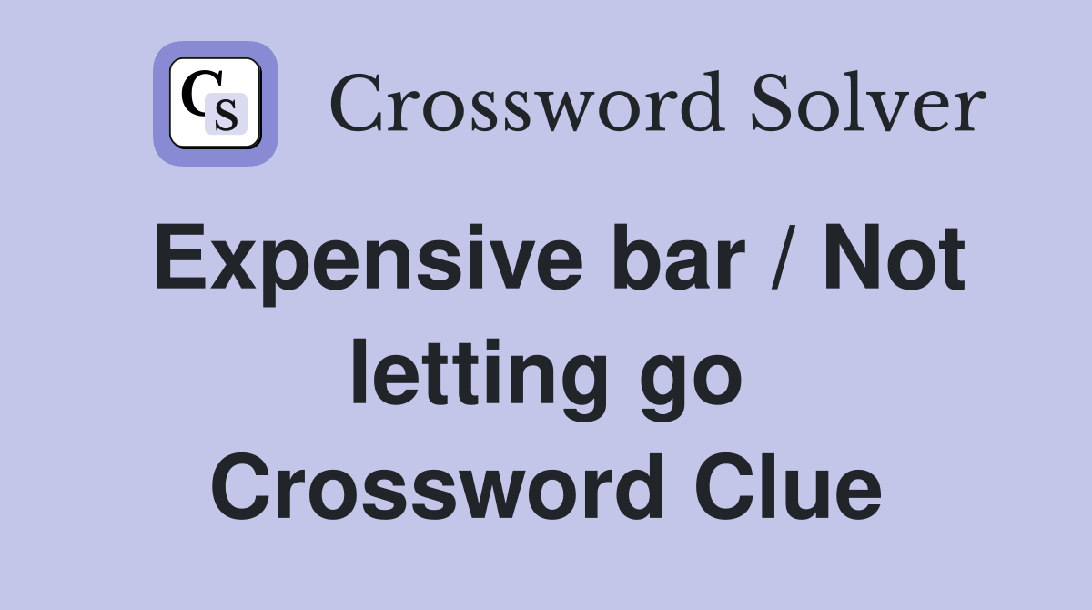 Expensive bar / Not letting go Crossword Clue
