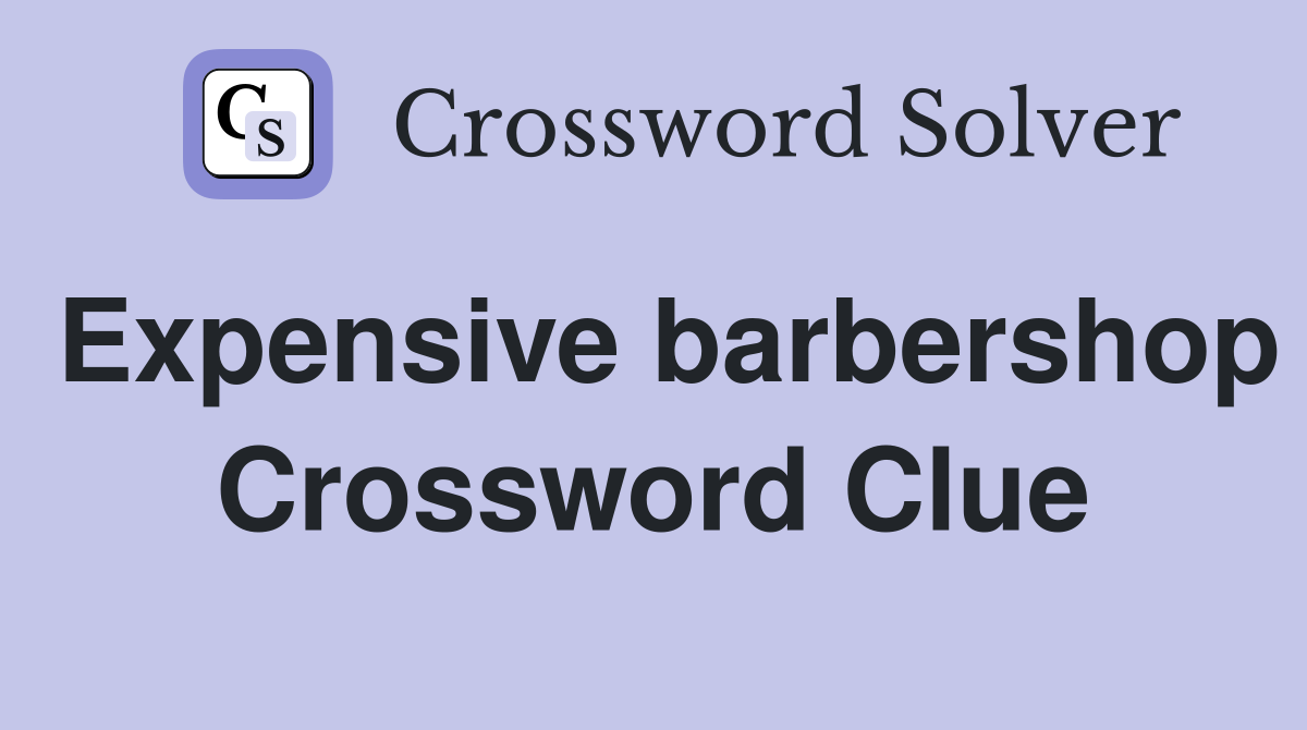 Expensive barbershop Crossword Clue