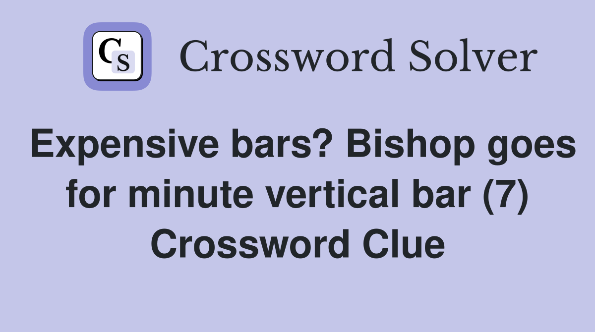 Expensive bars? Bishop goes for minute vertical bar (7) Crossword Clue