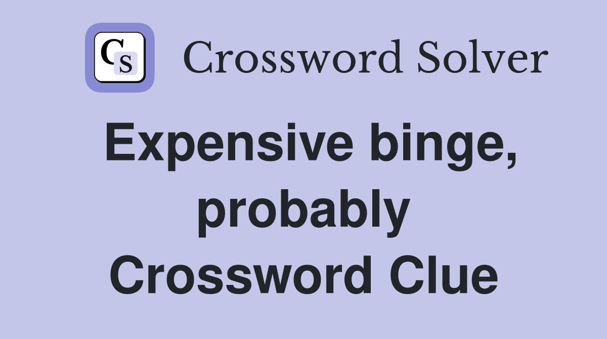 Expensive binge, probably Crossword Clue