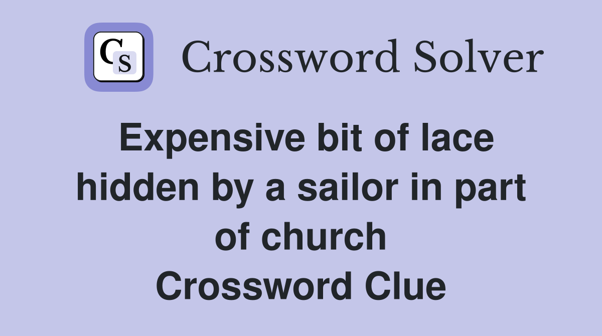 Expensive bit of lace hidden by a sailor in part of church Crossword Clue