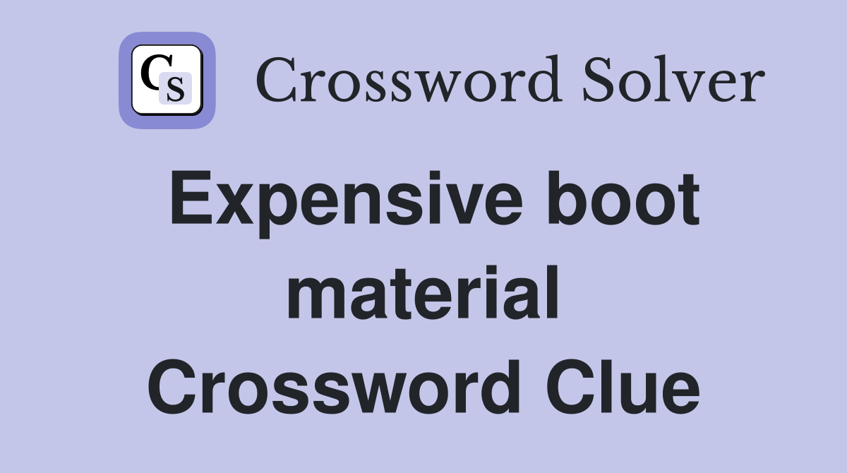 Expensive boot material Crossword Clue
