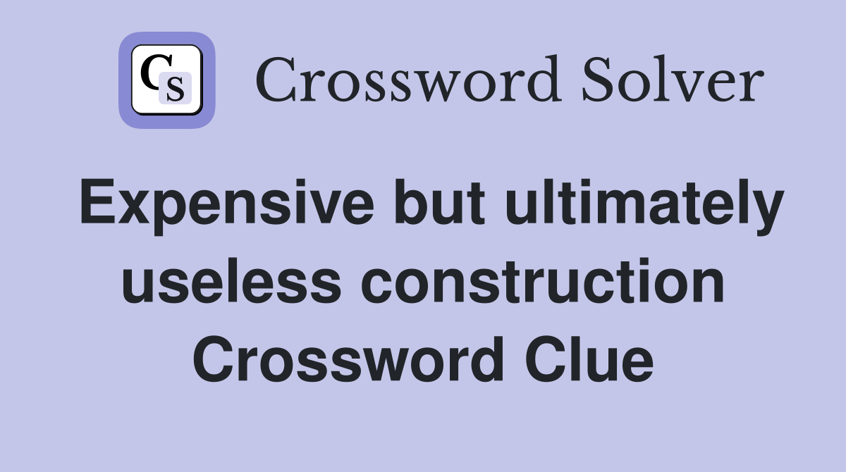 Expensive but ultimately useless construction Crossword Clue