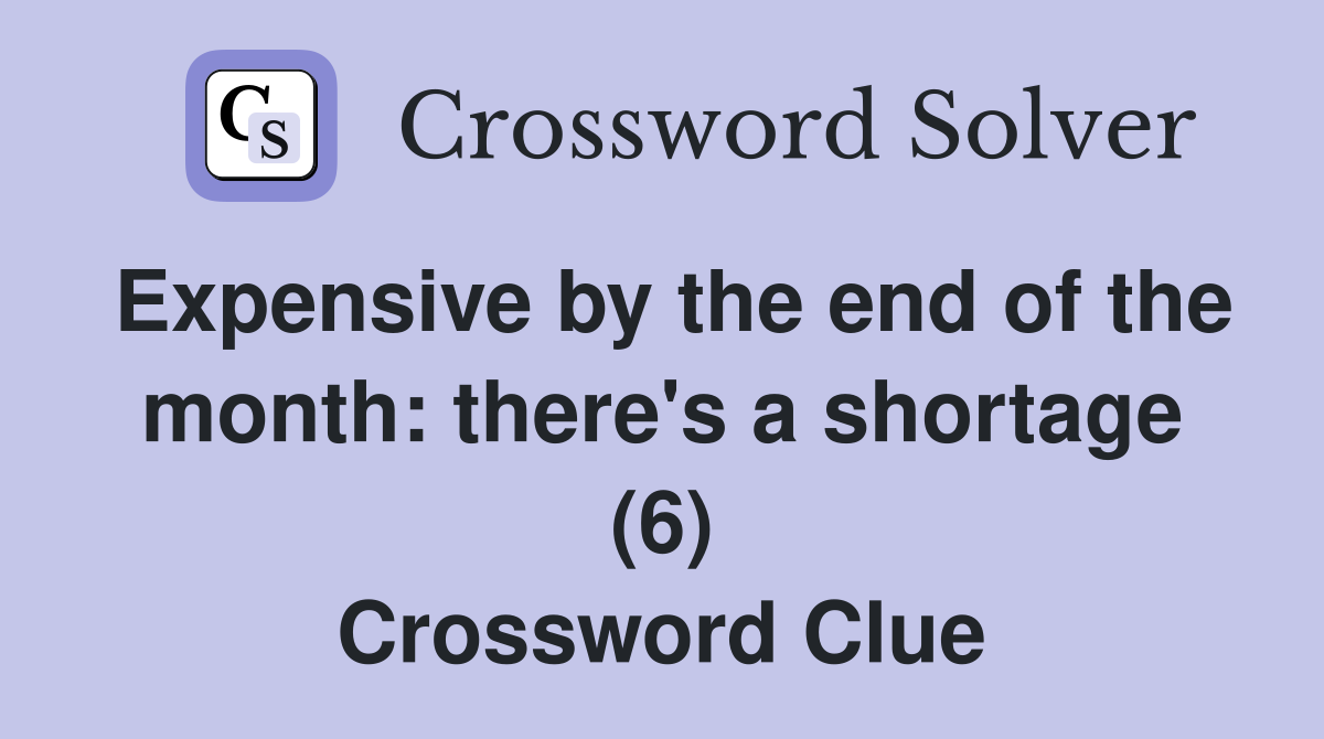 Expensive by the end of the month: there's a shortage (6) Crossword Clue