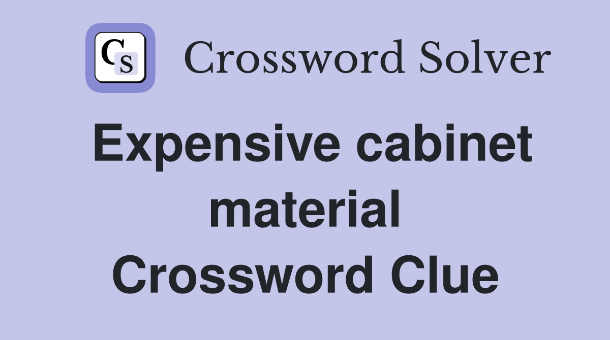 Expensive cabinet material Crossword Clue