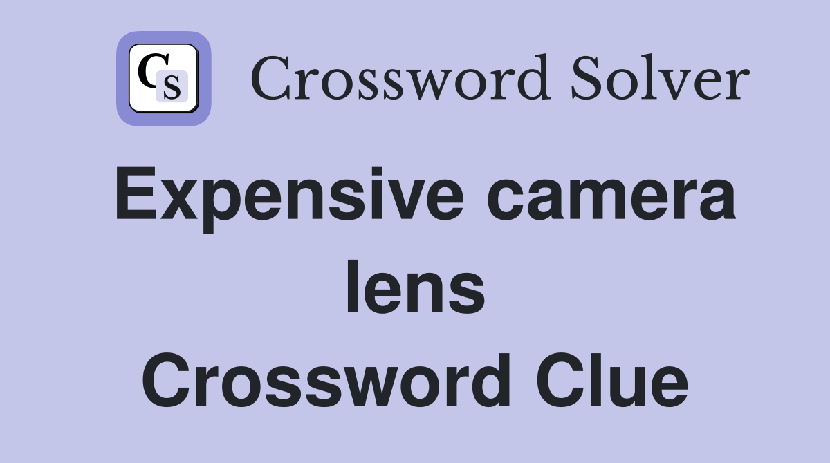 Expensive camera lens Crossword Clue